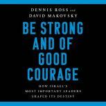 Be Strong and of Good Courage How Israel's Most Important Leaders Shaped Its Destiny, Dennis Ross