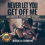 Never let you get off me : An Erotic Coupling Story, jessica corbyn