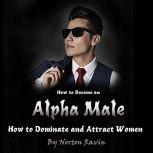 How to Become an Alpha Male How to Dominate and Attract Women, Norton Ravin