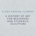 A History of Art for Beginners and St..., Clara Erskine Clement
