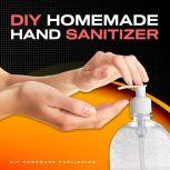 DIY HOMEMADE HAND SANITIZER: A Step-by-step Guide to Make Your Own Homemade Hand Sanitizer Using Essential Oils to Avoid Diseases, Viruses, Flu, and Germs for a Healthier Lifestyle , DIY Homemade Publishing