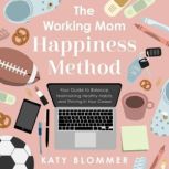The Working Mom Happiness Method, Katy Blommer