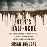 Hell's Half Acre The Untold Story of the Benders, a Serial Killer Family on the American Frontier, Susan Jonusas