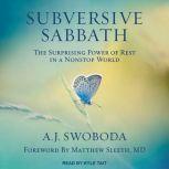 Subversive Sabbath The Surprising Power of Rest in a Nonstop World, A.J. Swoboda