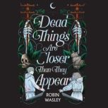 Dead Things Are Closer Than They Appe..., Robin Wasley