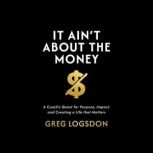 It Aint About The Money, Greg Logsdon
