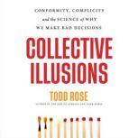 Collective Illusions Conformity, Complicity, and the Science of Why We Make Bad Decisions, Todd Rose