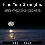 Find Your Strengths: Embrace Your Best Qualities, Increase Your Self Esteem and Naturally Boost Your Confidence with Hypnosis through Subliminal Night Affirmations, Anita Arya