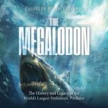 The Megalodon The History and Legacy..., Charles River Editors