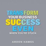 Transform Your Business Success Even ..., Arden Hawes