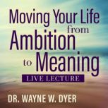 Moving Your Life from Ambition to Mea..., Dr. Wayne W. Dyer