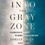 Into the Gray Zone A Neuroscientist Explores the Border Between Life and Death, Adrian Owen