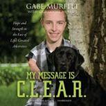 My Message is C.L.E.A.R. Hope and Strength in the Face of Life's Greatest Adversities, Gabe Murfitt with Gigi Murfitt