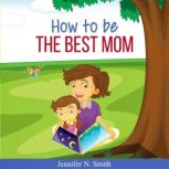 How To Be The Best Mom, Jennifer N. Smith