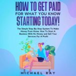 How To Get Paid For What You Know Sta..., Michael Ray