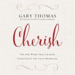 Cherish The One Word That Changes Everything for Your Marriage, Gary L. Thomas