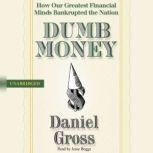 Dumb Money How Our Greatest Financial Minds Bankrupted the Nation, Daniel Gross