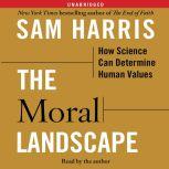 The Moral Landscape How Science Can Determine Human Values, Sam Harris