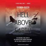Hell Above Earth The Incredible True Story of an American WWII Bomber Commander and the Copilot Ordered to Kill Him, Stephen Frater