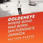 Goldeneye Where Bond Was Born; Ian Flemings Jamaica, Matthew Parker