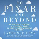 To Pixar and Beyond: My Unlikely Journey with Steve Jobs to Make Entertainment History, Lawrence Levy