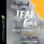 Baptized in Tear Gas From White Moderate to Abolitionist, Elle Dowd