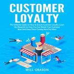 Customer Loyalty: The Ultimate Guide on How to Ensure Customer Loyalty, Learn the Blueprint on How You Can Retain Your Customer Base And Keep Them Coming Back For More, Will Grason