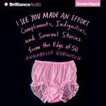 I See You Made an Effort Compliments, Indignities, and Survival Stories from the Edge of 50, Annabelle Gurwitch