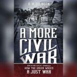 A More Civil War How the Union Waged a Just War, D. H. Dilbeck
