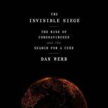 The Invisible Siege The Rise of Coronaviruses and the Search for a Cure, Dan Werb