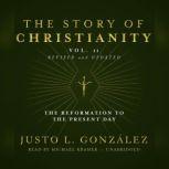 The Story of Christianity, Vol. 2, Revised and Updated The Reformation to the Present Day, Justo L. Gonzlez