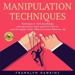 MANIPULATION TECHNIQUES: TECHNIQUES IN DARK PSYCHOLOGY AND PERSUASION, LEARN POWERFUL TRICKS TO CONTROL PEOPLE'S MIND, INFLUENCE HUMAN BEHAVIOR, NLP, franklin Hawkins