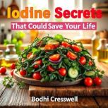 Iodine Secrets That Could Save Your L..., Bodhi Cresswell