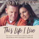 This Life I Live One Man's Extraordinary, Ordinary Life and the Woman Who Changed It Forever, Rory Feek