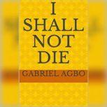 I Shall Not Die, Gabriel Agbo