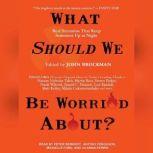 What Should We Be Worried About? Real Scenarios That Keep Scientists Up at Night, John Brockman
