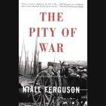 The Pity of War Explaining World War I, Niall Ferguson