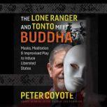 The Lone Ranger and Tonto Meet Buddha Masks, Meditation, and Improvised Play to Induce Liberated States, Peter Coyote