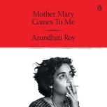 Mother Mary Come To Me, Arundhati Roy