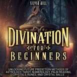 Divination for Beginners Unlocking F..., Silvia Hill