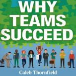 Why Teams Succeed Secrets of Uniting..., Caleb Thornfield