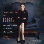 Conversations with RBG Ruth Bader Ginsburg on Life, Love, Liberty, and Law, Jeffrey Rosen