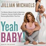 Yeah Baby! The Modern Mama's Guide to Mastering Pregnancy, Having a Healthy Baby, and Bouncing Back Better Than Ever, Jillian Michaels