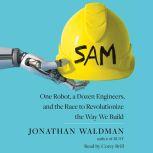 SAM One Robot, a Dozen Engineers, and the Race to Revolutionize the Way We Build, Jonathan Waldman