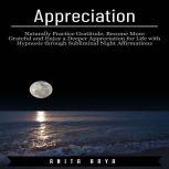 Appreciation: Naturally Practice Gratitude, Become More Graceful and Enjoy a Deeper Appreciation for Life with Hypnosis through Subliminal Night Affirmations, Anita Arya