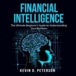 Financial Intelligence: The Ultimate Beginner's Guide to Understanding Your Numbers, Kevin D. Peterson