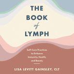 The Book of Lymph Self-Care Practices to Enhance Immunity, Health, and Beauty, Lisa Levitt Gainsley