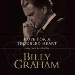 Hope for the Troubled Heart Finding God in the Midst of Pain, Billy Graham