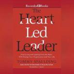 The Heart-Led Leader How Living and Leading from the Heart Will Change Your Organization and Your Life, Tommy Spaulding