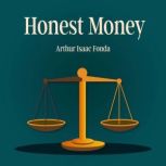 Honest Money, Arthur Isaac Fonda